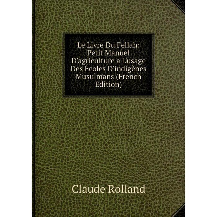 фото Книга le livre du fellah: petit manuel d'agriculture a l'usage des écoles d'indigènes musulmans nobel press