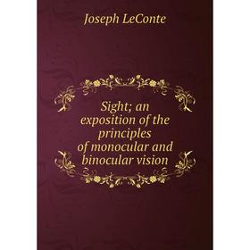 

Книга Sight; an exposition of the principles of monocular and binocular vision. Joseph LeConte