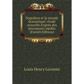 

Книга Napoléon et le monde dramatique; étude nouvelle d'après des documents inédits