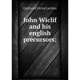 

Книга John Wiclif and his english precursors;