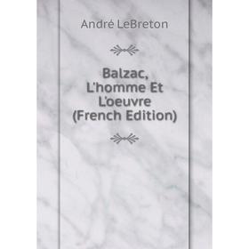 

Книга Balzac, L'homme Et L'oeuvre (French Edition). André LeBreton