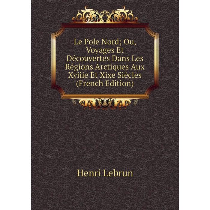 фото Книга le pole nord; ou, voyages et découvertes dans les régions arctiques aux xviiie et xixe siècles nobel press