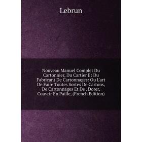 

Книга Nouveau Manuel Complet Du Cartonnier, Du Cartier Et Du Fabricant De Cartonnages: Ou L'art De Faire Toutes Sortes De Cartons, De Cartonnages Et D