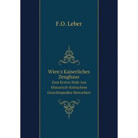 

Книга Wien's Kaiserliches Zeughaus Zum Ersten Male Aus Historisch-Kritischem Gesichtspunkte Betrachtet. F.O. Leber