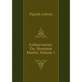 

Книга L'observateur; Ou, Monsieur Martin, Volume 1