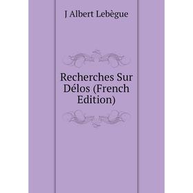 

Книга Recherches Sur Délos (French Edition). J Albert Lebègue