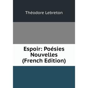 

Книга Espoir: Poésies Nouvelles (French Edition). Théodore Lebreton