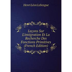 

Книга Leçons Sur L'intégration Et La Recherche Des Fonctions Primitives