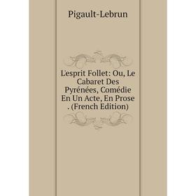

Книга L'esprit Follet: Ou, Le Cabaret Des Pyrénées, Comédie En Un Acte, En Prose