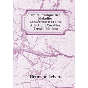 

Книга Traité Pratique Des Maladies Cancéreuses: Et Des Affections Curables (French Edition). Hermann Lebert