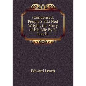 

Книга (Condensed, People'S Ed.) Ned Wright, the Story of His Life By E. Leach. Edward Leach