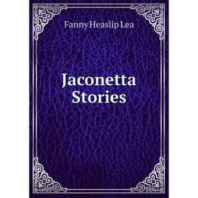 

Книга Jaconetta Stories. Fanny Heaslip Lea