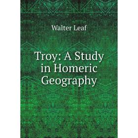 

Книга Troy: A Study in Homeric Geography. Walter Leaf