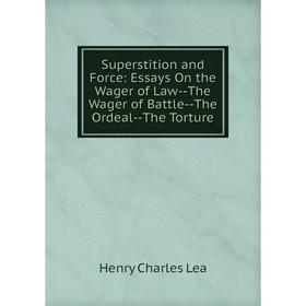 

Книга Superstition and Force: Essays On the Wager of Law--The Wager of Battle--The Ordeal--The Torture. Henry Charles Lea