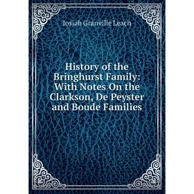 

Книга History of the Bringhurst Family: With Notes On the Clarkson, De Peyster and Boude Families. Josiah Granville Leach