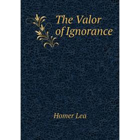 

Книга The Valor of Ignorance. Homer Lea