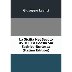 

Книга La Sicilia Nel Secolo XVIII E La Poesia Sia Satirico-Burlesca