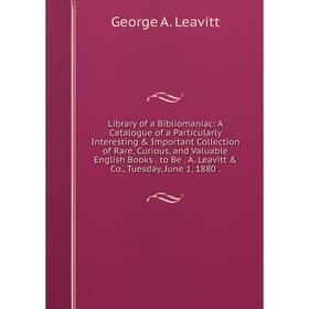 

Книга Library of a Bibliomaniac: A Catalogue of a Particularly Interesting Important Collection of Rare, Curious, and Valuable English Books to Be A