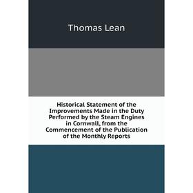 

Книга Historical Statement of the Improvements Made in the Duty Performed by the Steam Engines in Cornwall, from the Commencement