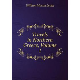 

Книга Travels in Northern Greece, Volume 1. William Martin Leake