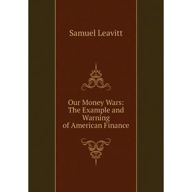 

Книга Our Money Wars: The Example and Warning of America n Finance