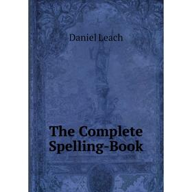 

Книга The Complete Spelling-Book. Daniel Leach