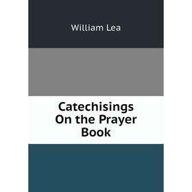 

Книга Catechisings On the Prayer Book. William Lea