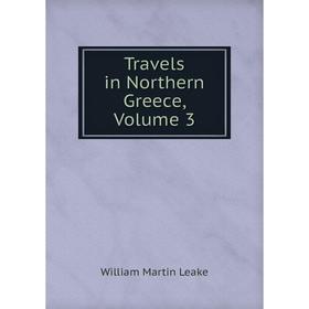 

Книга Travels in Northern Greece, Volume 3. William Martin Leake