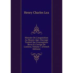 

Книга Histoire De L'inquisition Au Moyen-Âge: Ouvrage Traduit Sur L'exemplaire Revu Et Corrige De L'auteur, Volume 1 (French Edition). Henry Charles L