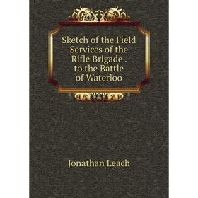 

Книга Sketch of the Field Services of the Rifle Brigade . to the Battle of Waterloo. Jonathan Leach