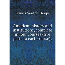 

Книга American history and institutions, complete in four courses (five parts to each course); . Francis Newton Thorpe