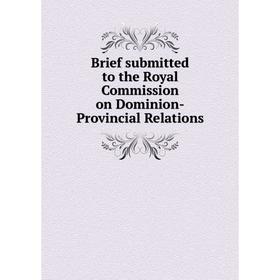 

Книга Brief submitted to the Royal Commission on Dominion-Provincial Relations