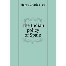 

Книга The Indian policy of Spain. Henry Charles Lea