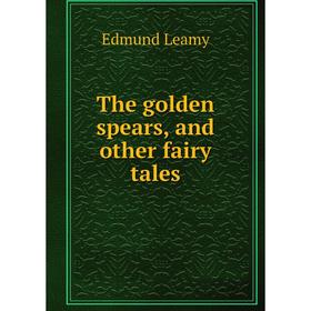

Книга The golden spears, and other fairy tales. Edmund Leamy