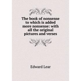 

Книга The book of nonsense to which is added more nonsense: with all the original pictures and verses. Edward Lear