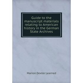 

Книга Guide to the manuscript materials relating to American history in the German State Archives. Marion Dexter Learned