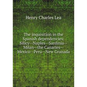 

Книга The inquisition in the Spanish dependencies: Silicy--Naples--Sardinia--Milan--the Canaries--Mexico--Peru--New Granada. Henry Charles Lea