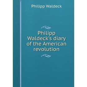 

Книга Philipp Waldeck's diary of the American revolution. Philipp Waldeck