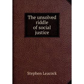 

Книга The unsolved riddle of social justice. Stephen Leacock