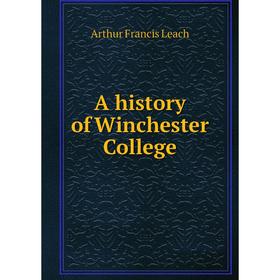 

Книга A history of Winchester College. Arthur Francis Leach