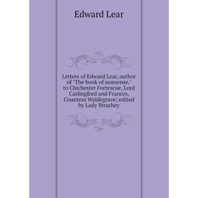 

Книга Letters of Edward Lear, author of The book of nonsense, to Chichester Fortescue, Lord Carlingford and Frances, Countess Waldegrave; edited by La