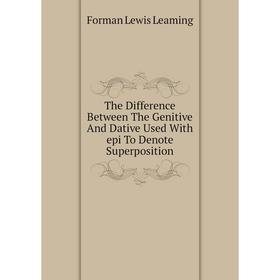 

Книга The Difference Between The Genitive And Dative Used With epi To Denote Superposition. Forman Lewis Leaming