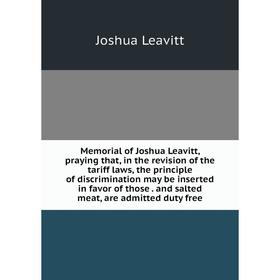 

Книга Memoria l of Joshua Leavitt, praying that, in the revision of the tariff laws, the principle of discrimination may be inserted in favor of those