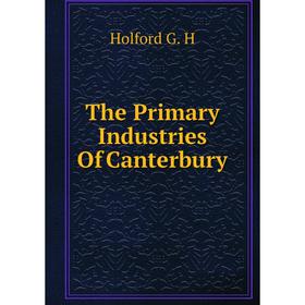 

Книга The Primary Industries Of Canterbury. Holford G. H