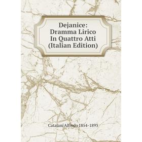 

Книга Dejanice: Dramma Lirico In Quattro Atti (Italian Edition). Catalani Alfredo 1854-1893