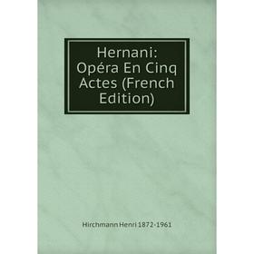 

Книга Hernani: Opéra En Cinq Actes (French Edition). Hirchmann Henri 1872-1961