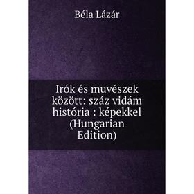 

Книга Irók és muvészek között: száz vidám história : képekkel (Hungarian Edition). Béla Lázár