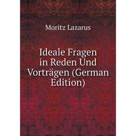 

Книга Ideale Fragen in Reden Und Vorträgen (German Edition). Moritz Lazarus