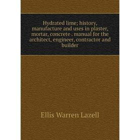 

Книга Hydrated lime; history, manufacture and uses in plaster, mortar, concrete