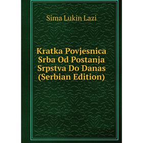 

Книга Kratka Povjesnica Srba Od Postanja Srpstva Do Danas (Serbian Edition)